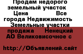 Продам недорого земельный участок  › Цена ­ 450 000 - Все города Недвижимость » Земельные участки продажа   . Ненецкий АО,Великовисочное с.